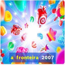 a fronteira 2007 filme completo download